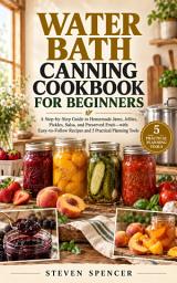 Icon image Water Bath Canning Cookbook for Beginners: A Step-by-Step Guide to Homemade Jams, Jellies, Pickles, Salsa, and Preserved Fruit—with Easy-to-Follow Recipes and 5 Practical Planning Tools