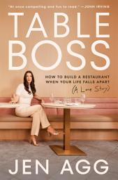 Icon image Table Boss: How to Build a Restaurant When Your Life Falls Apart (A Love Story)