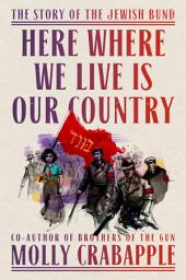 Icon image Here Where We Live Is Our Country: The Story of the Jewish Bund