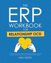 Icon image The ERP Workbook for Relationship OCD: A Step-by-Step Guide to Stop Intrusive Thoughts About Your Partner, Overcome Reassurance-Seeking Compulsions, and Love Without Needing Certainty