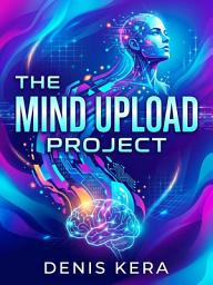 Icon image The Mind Upload Project: How Scientists Plan to Transfer Your Consciousness to Silicon