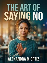 Icon image The Art of Saying No: Set Boundaries Without Guilt and Reclaim Your Time
