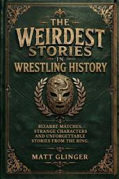 Icon image The Weirdest Stories in Wrestling History: Bizarre Matches, Strange Characters and Unforgettable Stories from the Ring