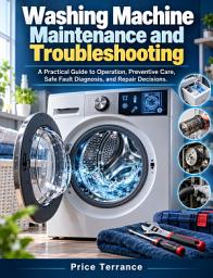 Icon image Washing Machine Maintenance and Troubleshooting: A Practical Guide to Operation, Preventive Care, Safe Fault Diagnosis, and Repair Decisions