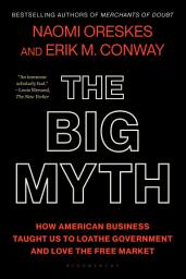 Icon image The Big Myth: How American Business Taught Us to Loathe Government and Love the Free Market