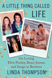 Icon image A Little Thing Called Life: On Loving Elvis Presley, Bruce Jenner, and Songs in Between