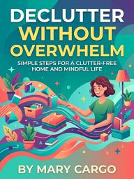 Icon image Declutter Without Overwhelm: A Stress-Free Room-by-Room Plan for a Calmer Home