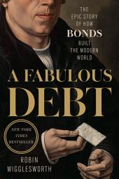 Icon image A Fabulous Debt: The Epic Story of How Bonds Built the Modern World