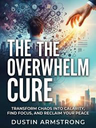Icon image The Overwhelm Cure: A Proven System to Stop Overwhelm and Do What Matters