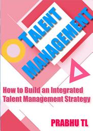Icon image TALENT MANAGEMENT: How to Build an Integrated Talent Management Strategy