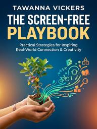 Icon image The Screen-Free Playbook: Build Creativity and Connection with Screen-Free Play