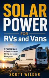 Icon image Solar Power for RVs and Vans: A Practical Guide to Panels, Batteries, Wiring, and Energy Management