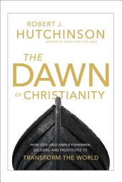 Icon image The Dawn of Christianity: How God Used Simple Fishermen, Soldiers, and Prostitutes to Transform the World