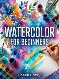 Icon image Watercolor for Beginners: Master Every Brushstroke from First Wash to Finished Painting